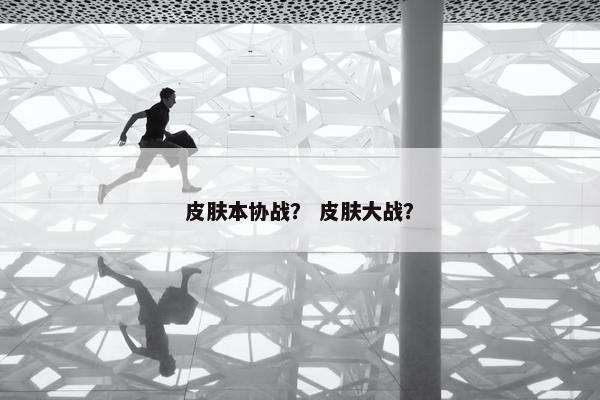 皮肤本协战？ 皮肤大战？