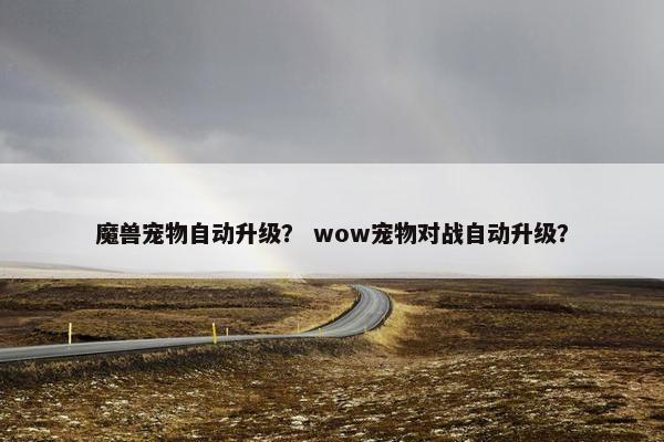 魔兽宠物自动升级？ wow宠物对战自动升级？