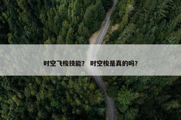 时空飞梭技能？ 时空梭是真的吗？
