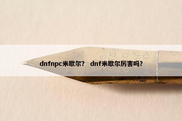 dnfnpc米歇尔？ dnf米歇尔厉害吗？