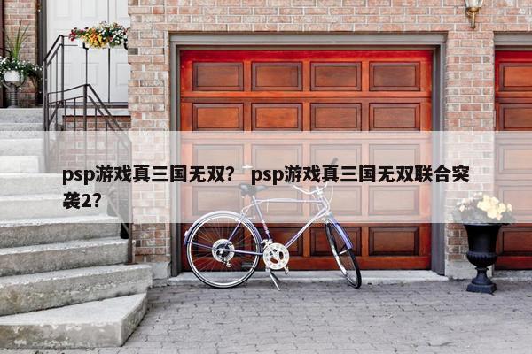 psp游戏真三国无双？ psp游戏真三国无双联合突袭2？