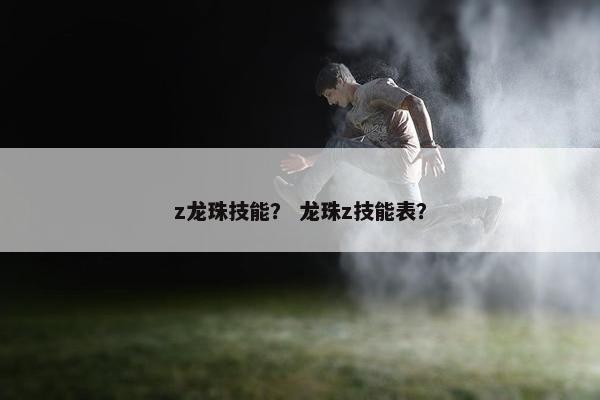 z龙珠技能？ 龙珠z技能表？