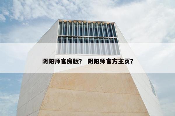 阴阳师官房版？ 阴阳师官方主页？