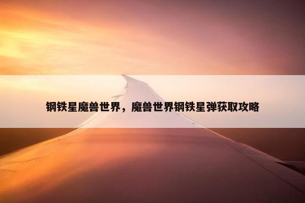 钢铁星魔兽世界，魔兽世界钢铁星弹获取攻略