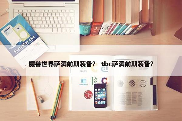 魔兽世界萨满前期装备？ tbc萨满前期装备？
