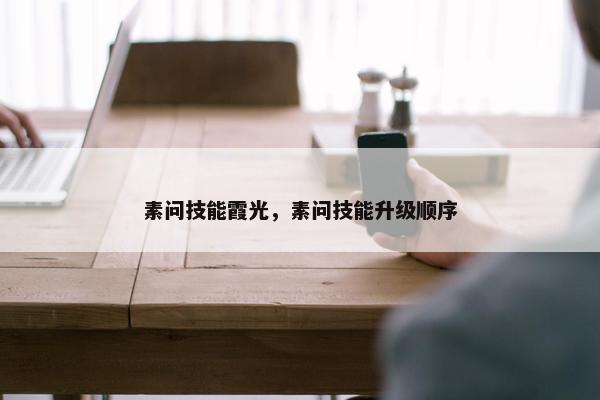 素问技能霞光，素问技能升级顺序
