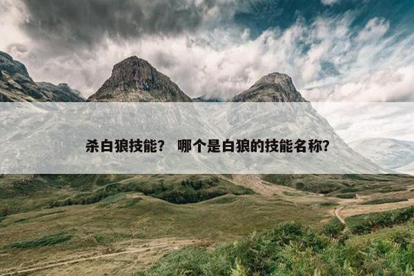 杀白狼技能？ 哪个是白狼的技能名称？