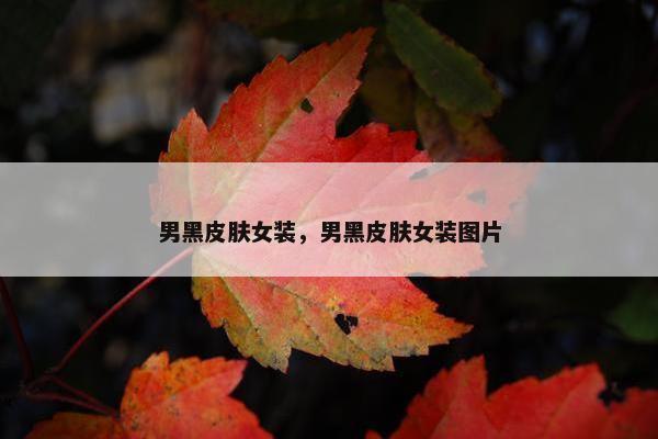 男黑皮肤女装，男黑皮肤女装图片