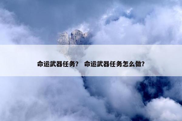 命运武器任务？ 命运武器任务怎么做？