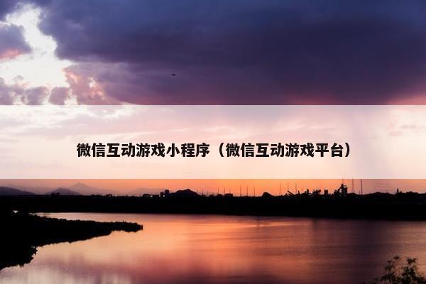 微信互动游戏小程序（微信互动游戏平台）