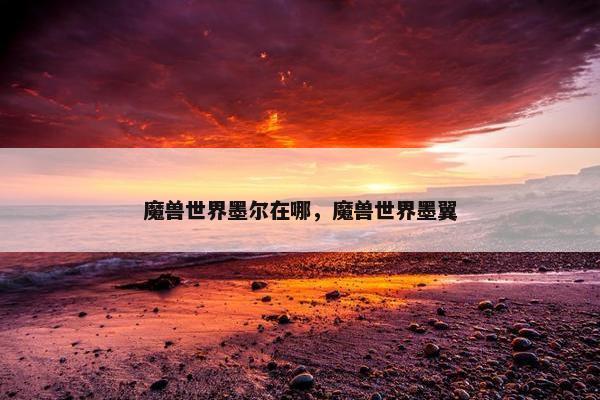 魔兽世界墨尔在哪，魔兽世界墨翼