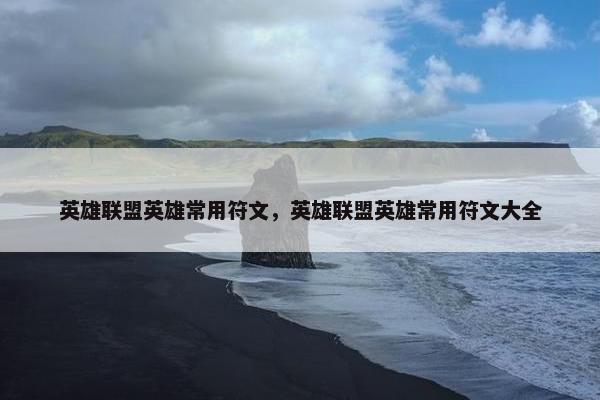 英雄联盟英雄常用符文，英雄联盟英雄常用符文大全
