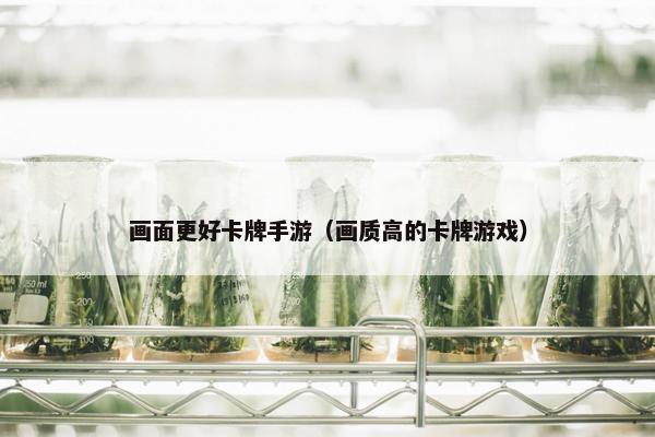 画面更好卡牌手游（画质高的卡牌游戏）