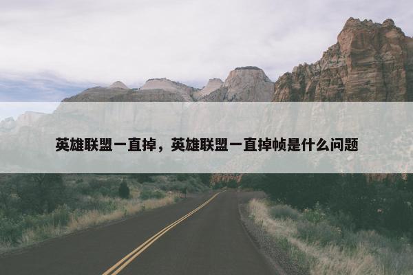 英雄联盟一直掉，英雄联盟一直掉帧是什么问题