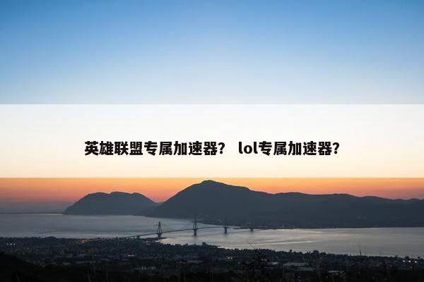 英雄联盟专属加速器？ lol专属加速器？
