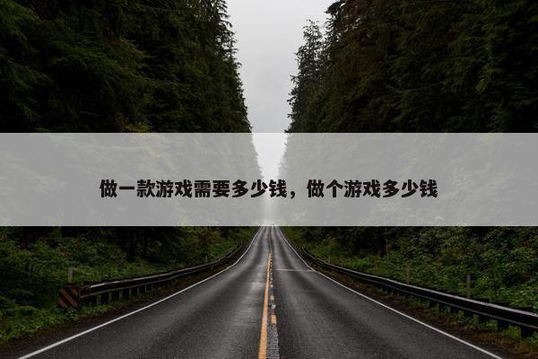 做一款游戏需要多少钱，做个游戏多少钱