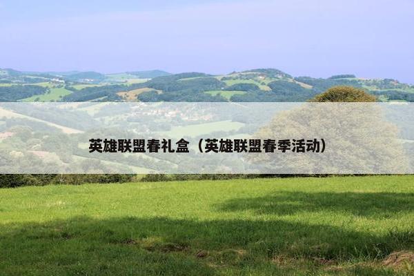 英雄联盟春礼盒（英雄联盟春季活动）