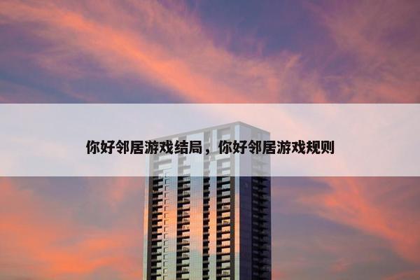 你好邻居游戏结局，你好邻居游戏规则