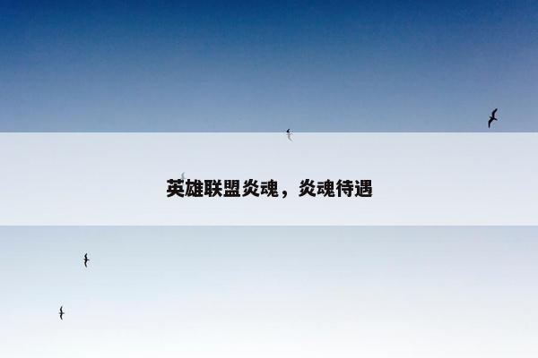 英雄联盟炎魂，炎魂待遇