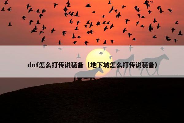 dnf怎么打传说装备（地下城怎么打传说装备）