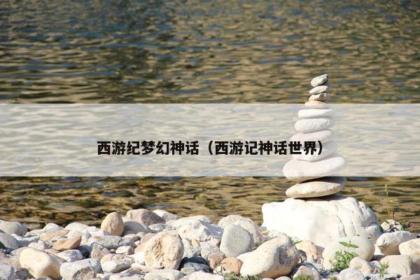西游纪梦幻神话（西游记神话世界）