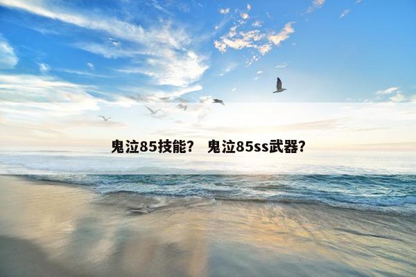 鬼泣85技能？ 鬼泣85ss武器？