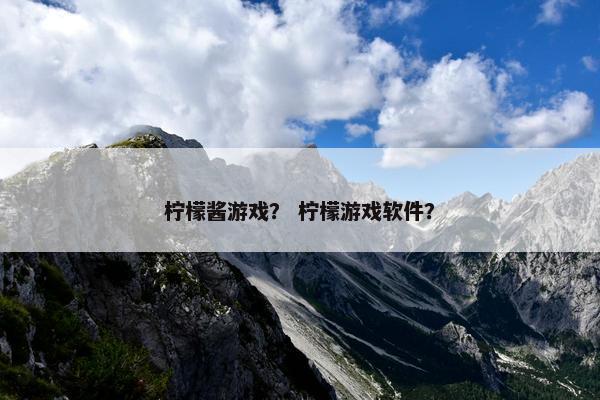 柠檬酱游戏？ 柠檬游戏软件？