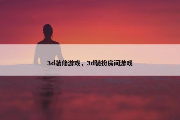 3d装修游戏，3d装扮房间游戏