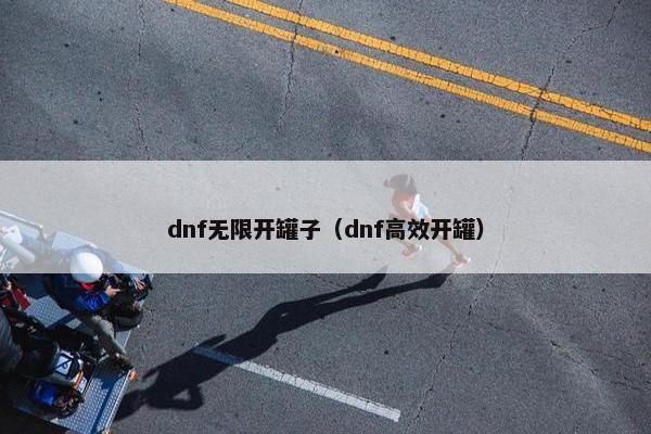 dnf无限开罐子（dnf高效开罐）