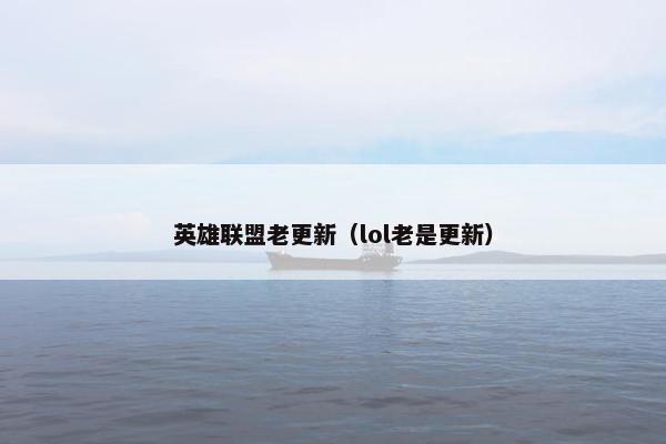 英雄联盟老更新（lol老是更新）