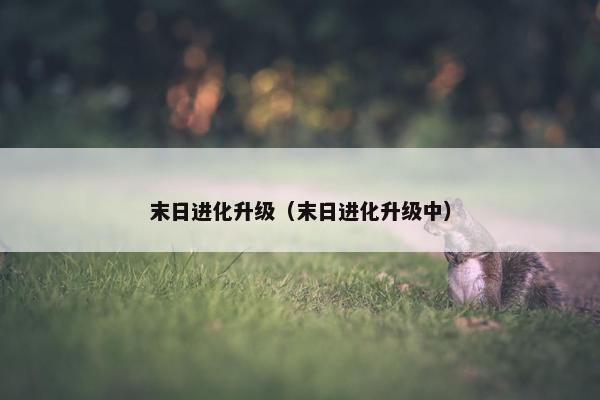 末日进化升级（末日进化升级中）