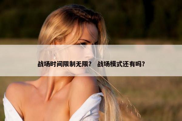 战场时间限制无限？ 战场模式还有吗？