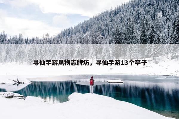 寻仙手游风物志牌坊，寻仙手游13个亭子