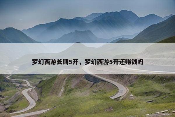 梦幻西游长期5开，梦幻西游5开还赚钱吗