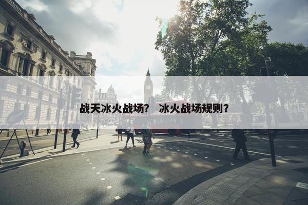 战天冰火战场？ 冰火战场规则？