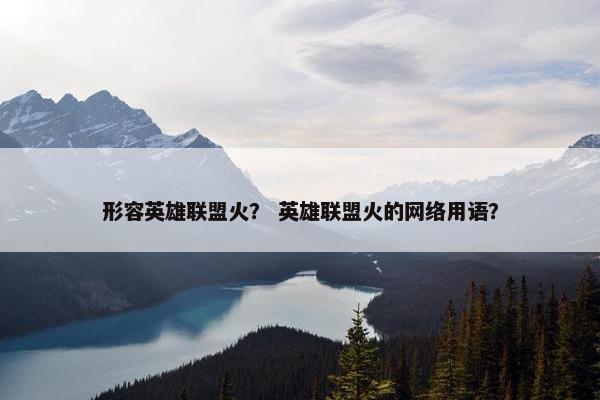形容英雄联盟火？ 英雄联盟火的网络用语？