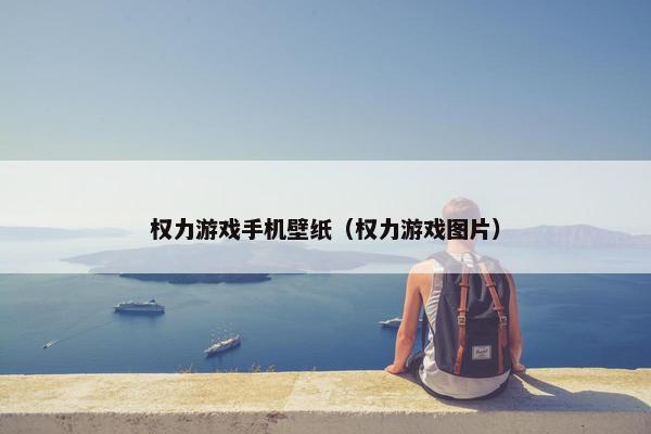 权力游戏手机壁纸（权力游戏图片）