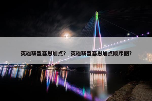 英雄联盟塞恩加点？ 英雄联盟塞恩加点顺序图？