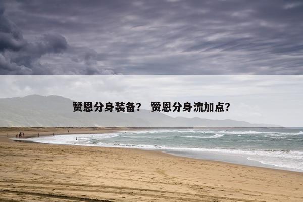 赞恩分身装备？ 赞恩分身流加点？