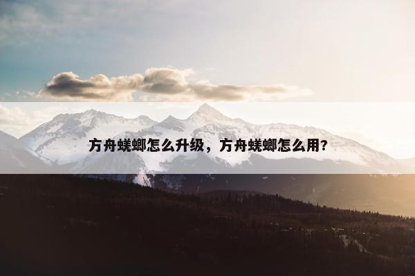 方舟蜣螂怎么升级，方舟蜣螂怎么用?