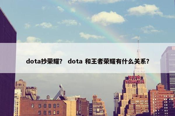 dota抄荣耀？ dota 和王者荣耀有什么关系？