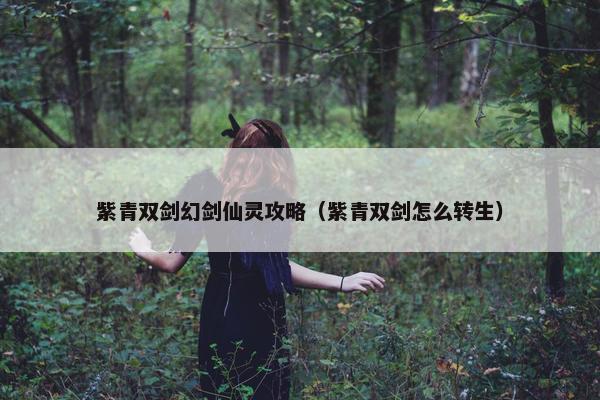紫青双剑幻剑仙灵攻略（紫青双剑怎么转生）