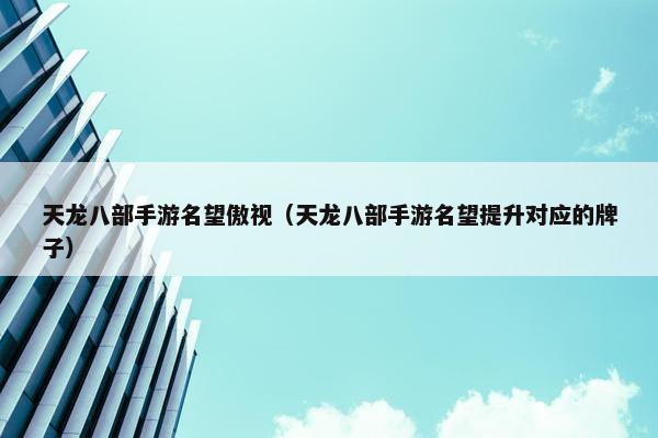 天龙八部手游名望傲视（天龙八部手游名望提升对应的牌子）