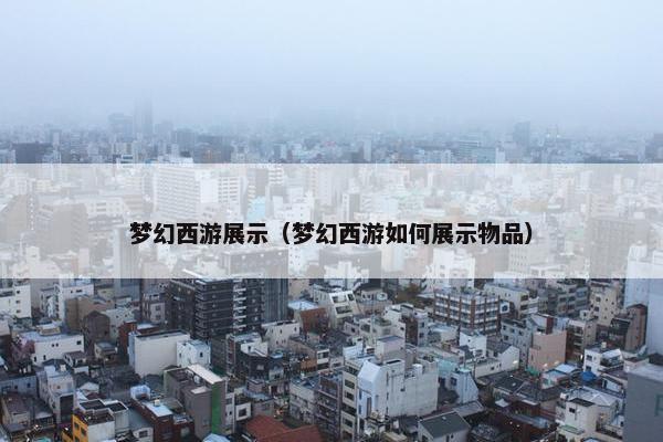 梦幻西游展示（梦幻西游如何展示物品）