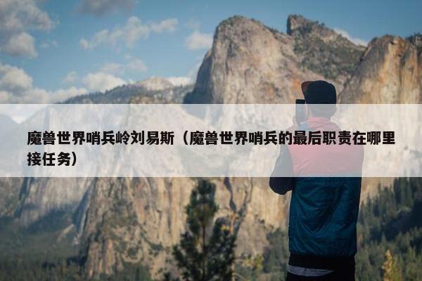 魔兽世界哨兵岭刘易斯（魔兽世界哨兵的最后职责在哪里接任务）