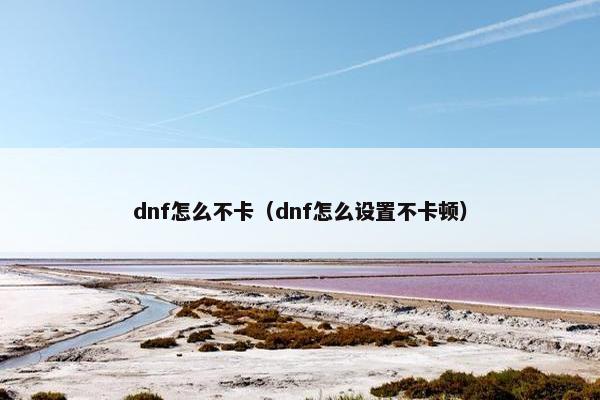 dnf怎么不卡（dnf怎么设置不卡顿）