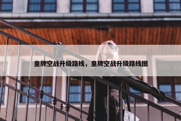 皇牌空战升级路线，皇牌空战升级路线图