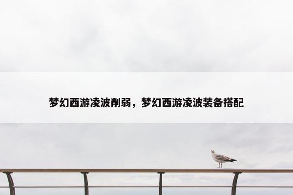 梦幻西游凌波削弱，梦幻西游凌波装备搭配
