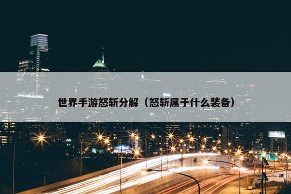 世界手游怒斩分解（怒斩属于什么装备）