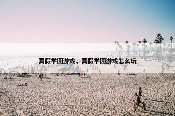 真假学园游戏，真假学园游戏怎么玩